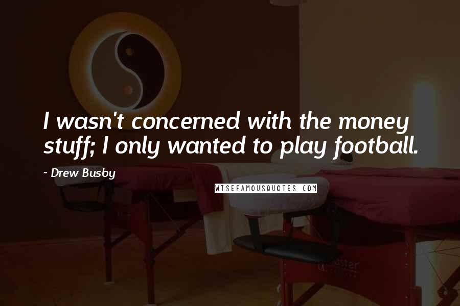 Drew Busby Quotes: I wasn't concerned with the money stuff; I only wanted to play football.