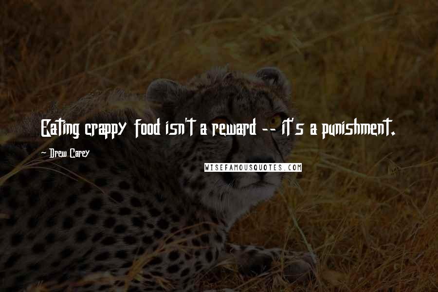 Drew Carey Quotes: Eating crappy food isn't a reward -- it's a punishment.