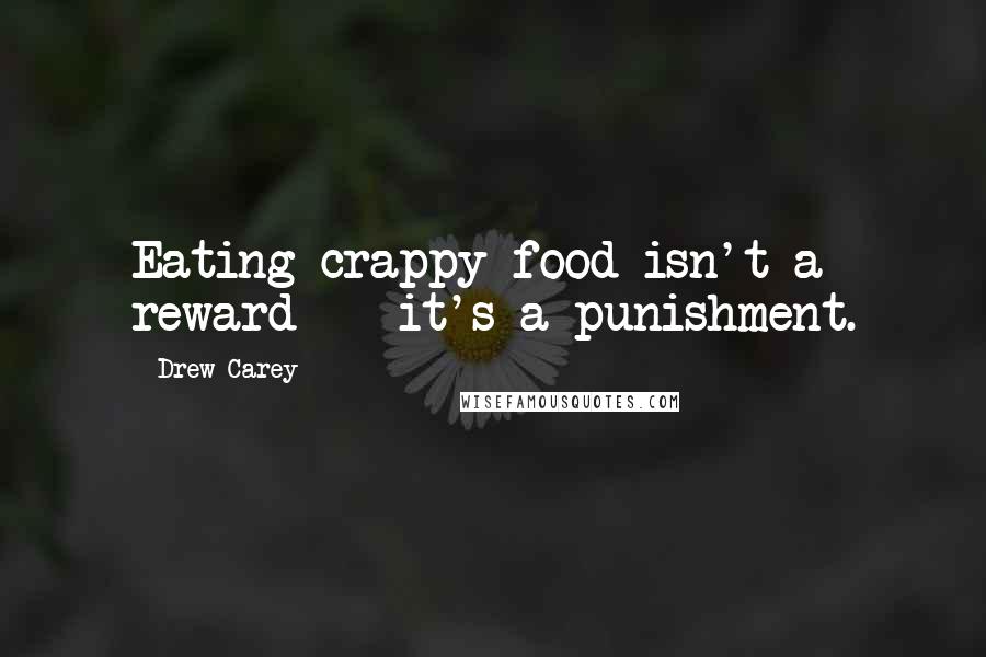 Drew Carey Quotes: Eating crappy food isn't a reward -- it's a punishment.