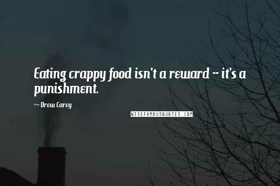 Drew Carey Quotes: Eating crappy food isn't a reward -- it's a punishment.