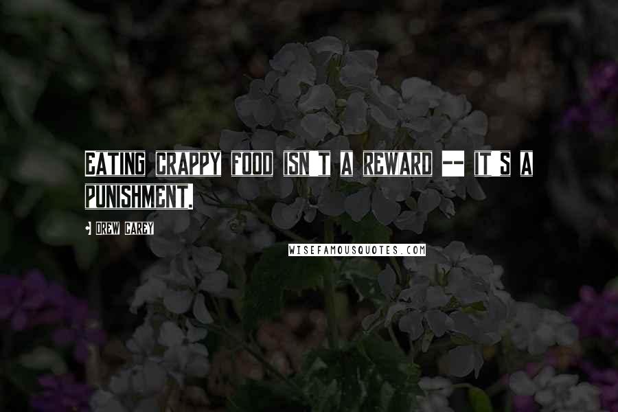 Drew Carey Quotes: Eating crappy food isn't a reward -- it's a punishment.
