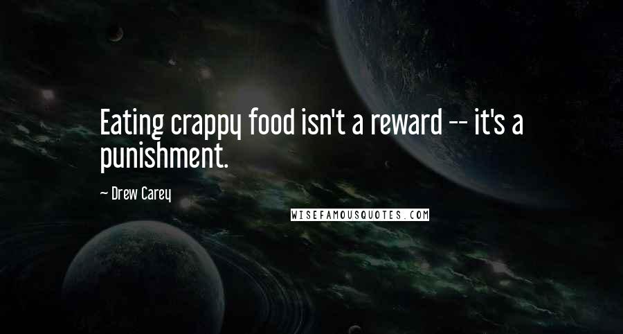 Drew Carey Quotes: Eating crappy food isn't a reward -- it's a punishment.