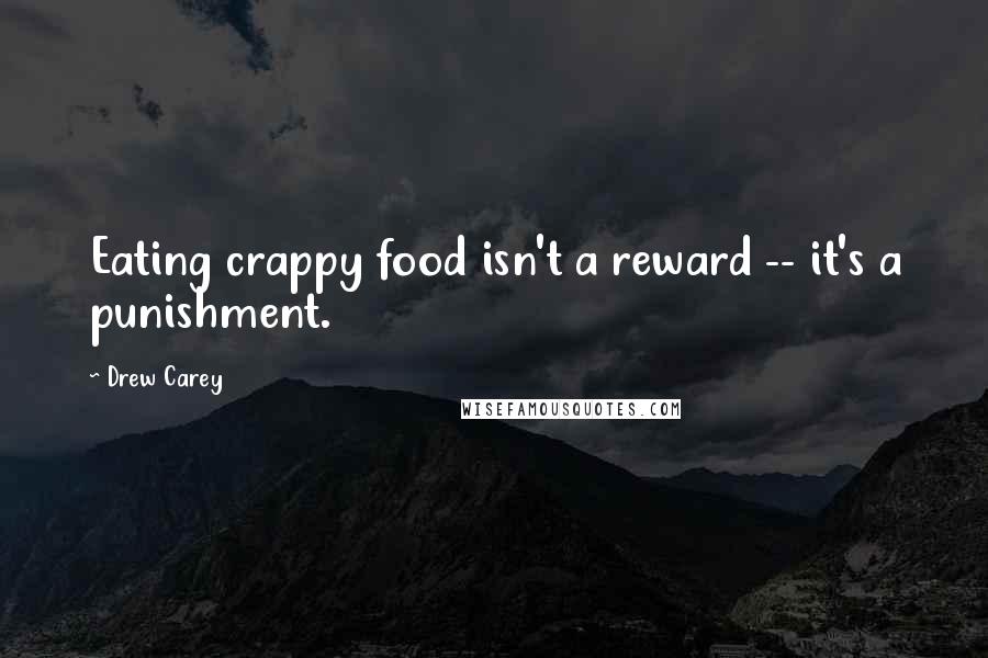 Drew Carey Quotes: Eating crappy food isn't a reward -- it's a punishment.