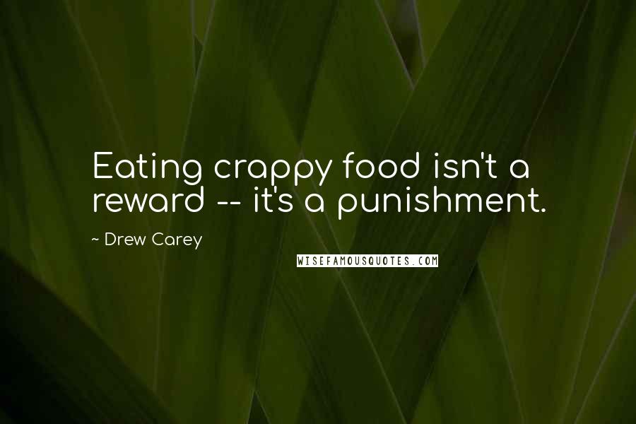 Drew Carey Quotes: Eating crappy food isn't a reward -- it's a punishment.