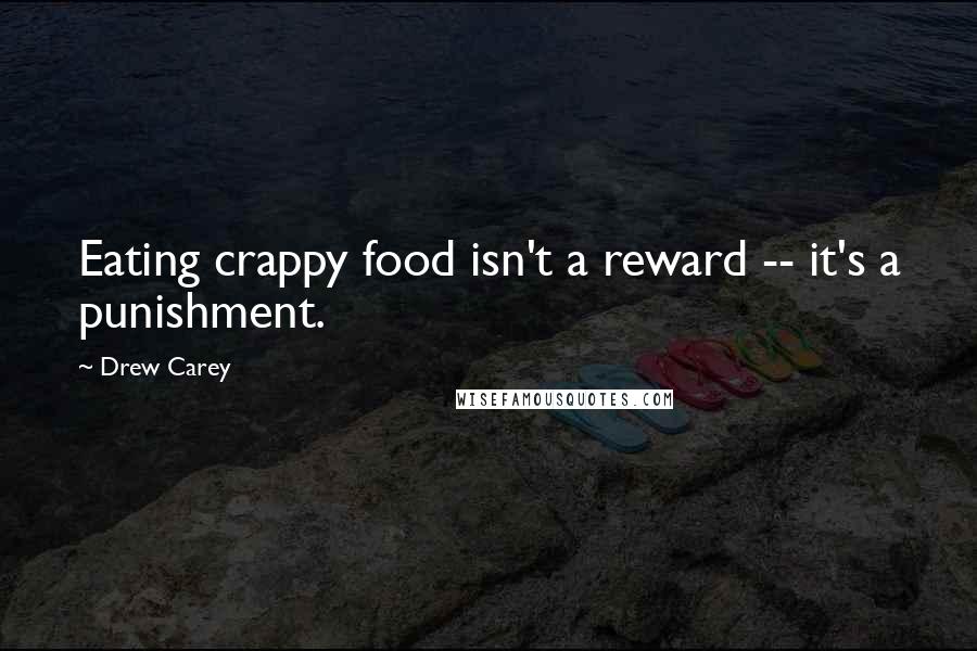 Drew Carey Quotes: Eating crappy food isn't a reward -- it's a punishment.