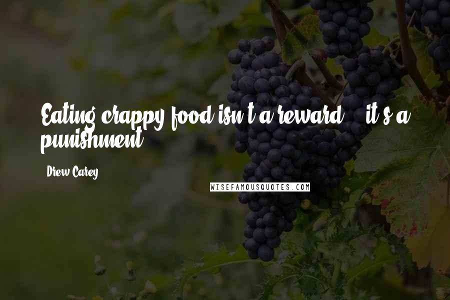 Drew Carey Quotes: Eating crappy food isn't a reward -- it's a punishment.