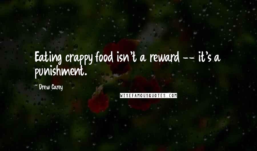 Drew Carey Quotes: Eating crappy food isn't a reward -- it's a punishment.