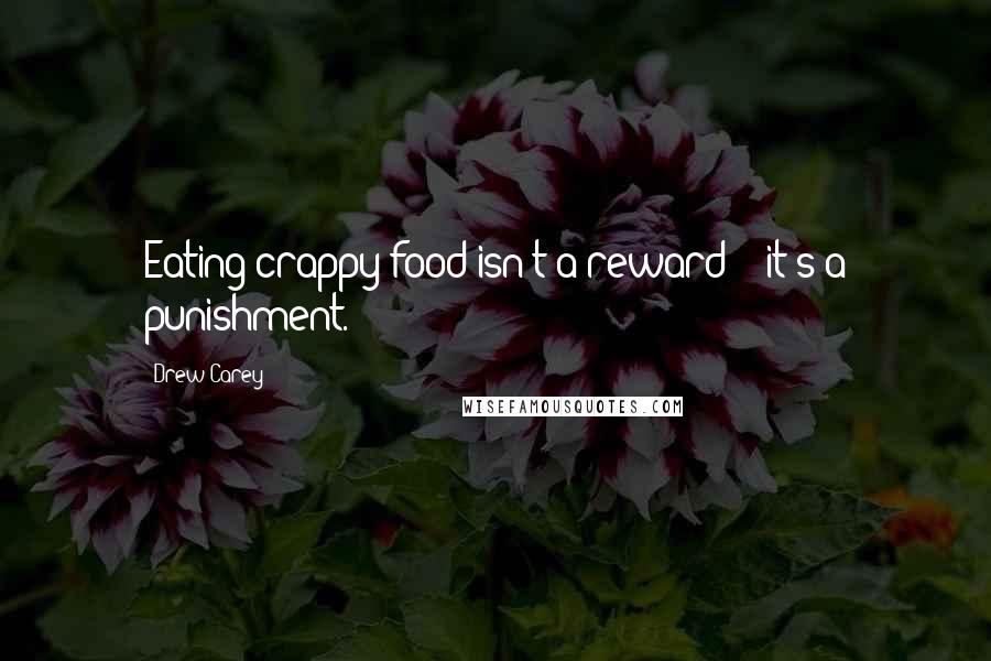 Drew Carey Quotes: Eating crappy food isn't a reward -- it's a punishment.