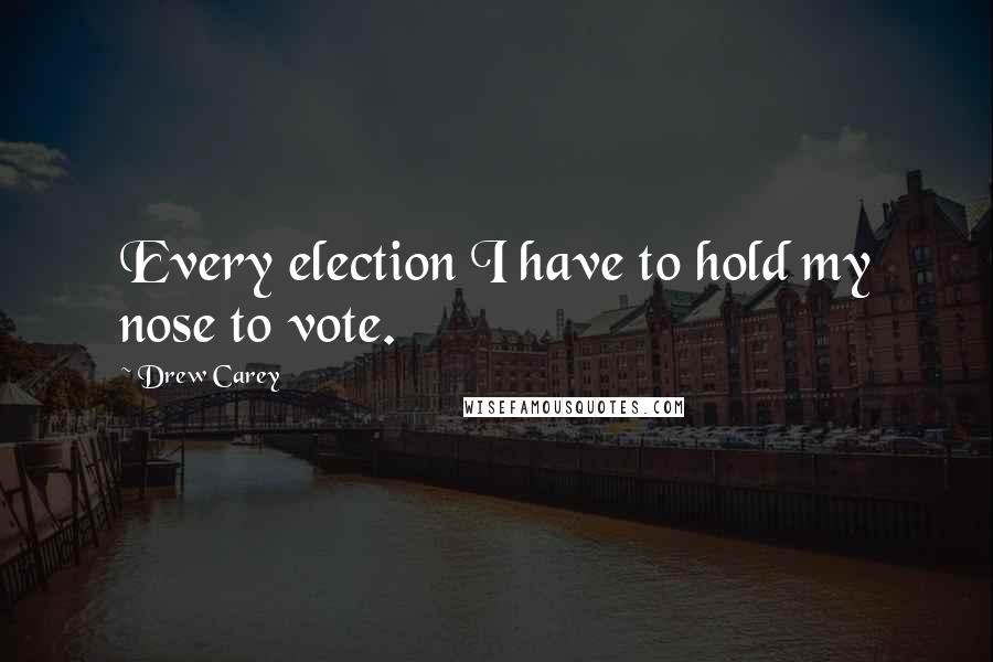 Drew Carey Quotes: Every election I have to hold my nose to vote.