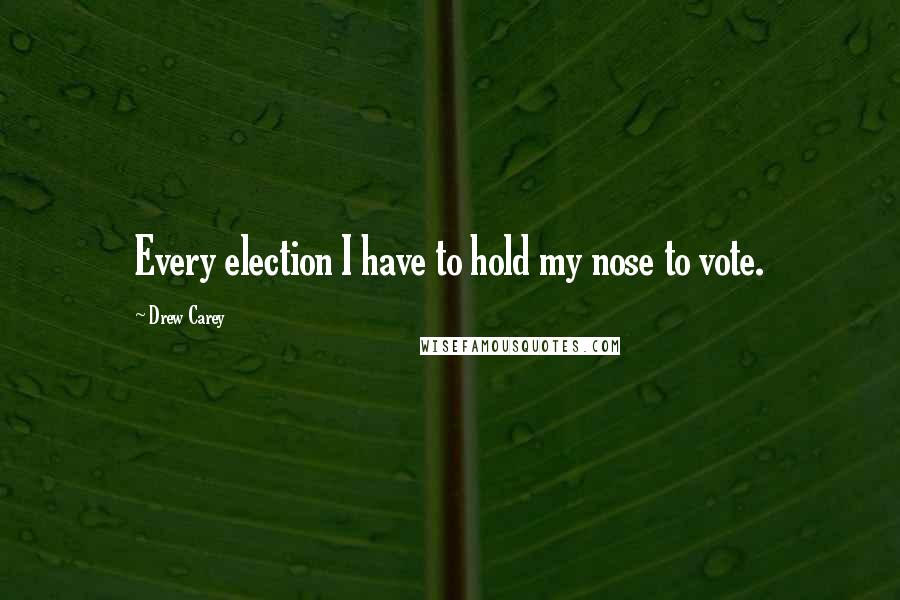 Drew Carey Quotes: Every election I have to hold my nose to vote.