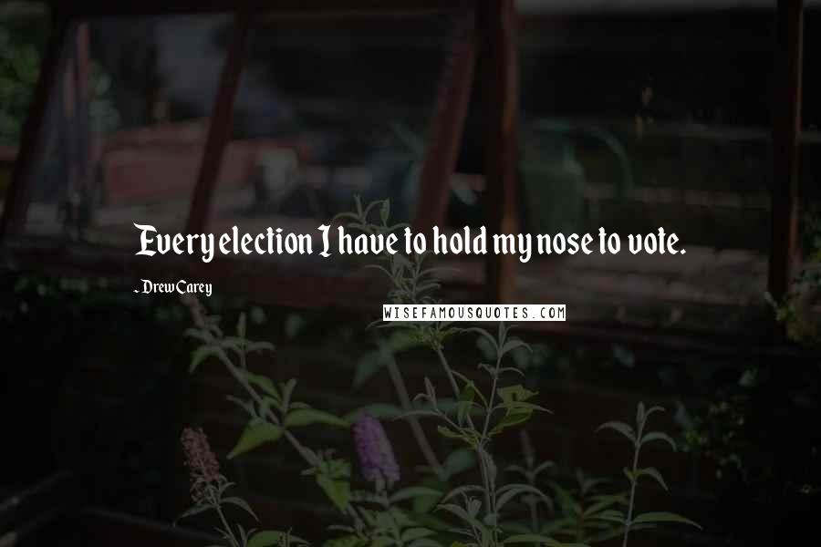 Drew Carey Quotes: Every election I have to hold my nose to vote.