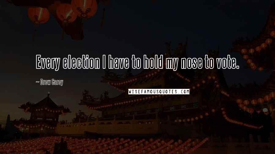 Drew Carey Quotes: Every election I have to hold my nose to vote.