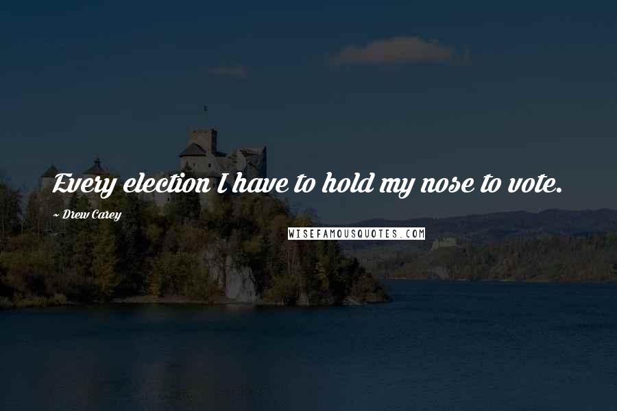 Drew Carey Quotes: Every election I have to hold my nose to vote.