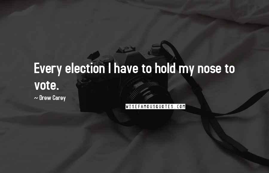Drew Carey Quotes: Every election I have to hold my nose to vote.