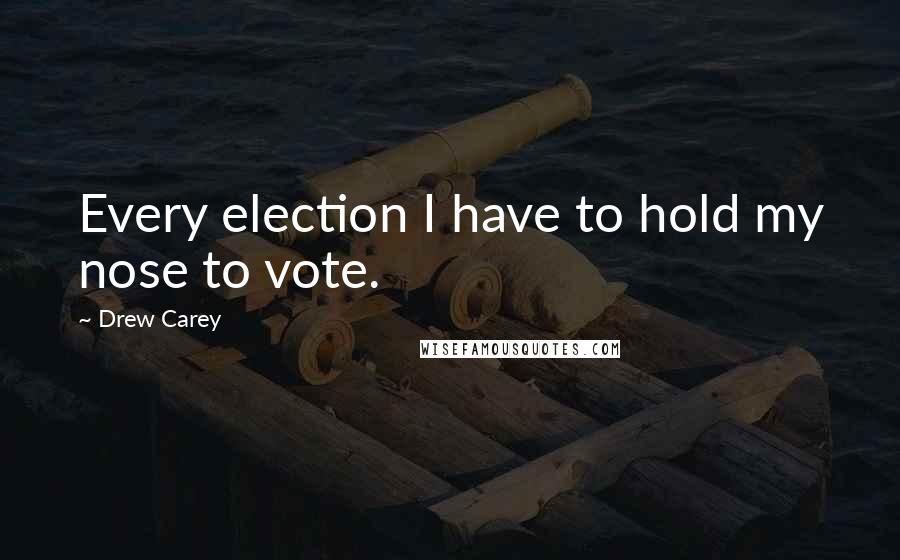 Drew Carey Quotes: Every election I have to hold my nose to vote.