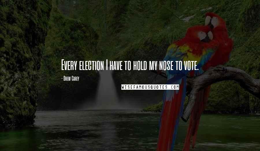 Drew Carey Quotes: Every election I have to hold my nose to vote.
