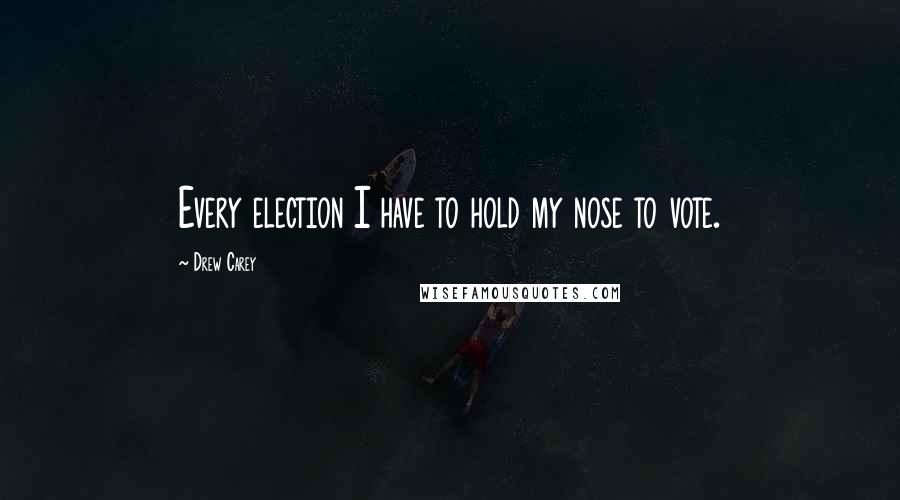 Drew Carey Quotes: Every election I have to hold my nose to vote.