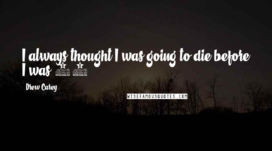 Drew Carey Quotes: I always thought I was going to die before I was 60.