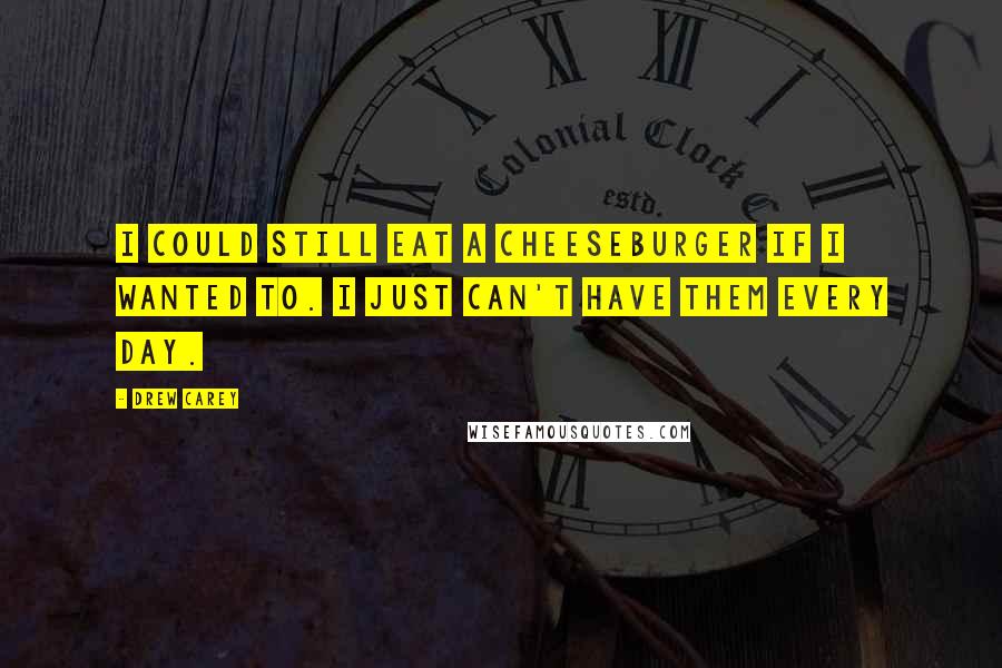 Drew Carey Quotes: I could still eat a cheeseburger if I wanted to. I just can't have them every day.