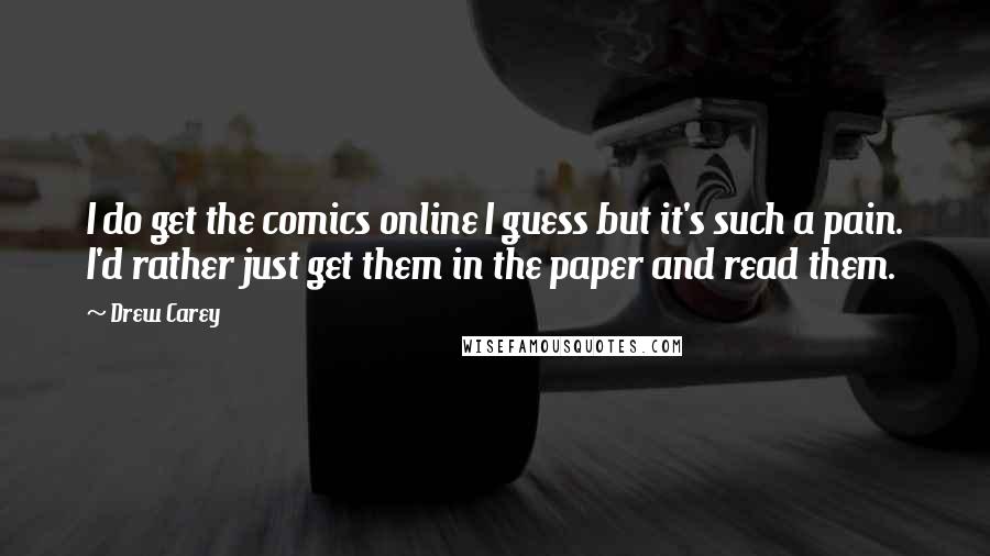 Drew Carey Quotes: I do get the comics online I guess but it's such a pain. I'd rather just get them in the paper and read them.