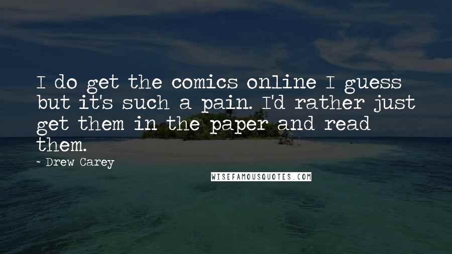 Drew Carey Quotes: I do get the comics online I guess but it's such a pain. I'd rather just get them in the paper and read them.