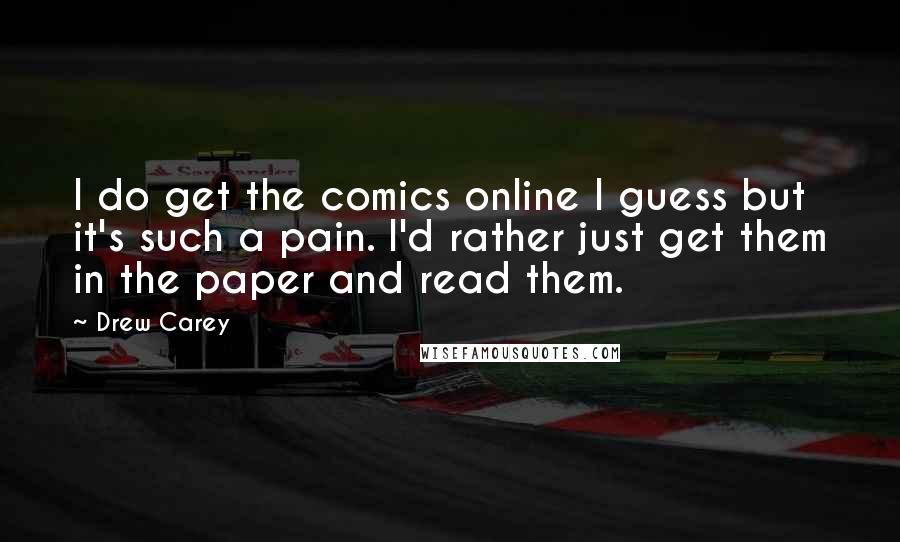 Drew Carey Quotes: I do get the comics online I guess but it's such a pain. I'd rather just get them in the paper and read them.