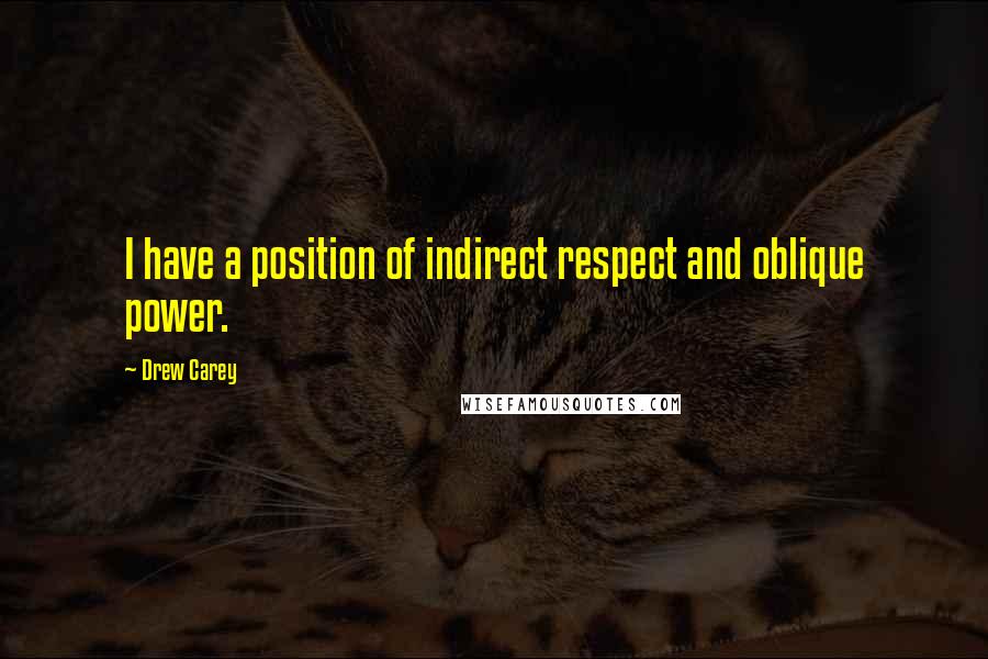 Drew Carey Quotes: I have a position of indirect respect and oblique power.