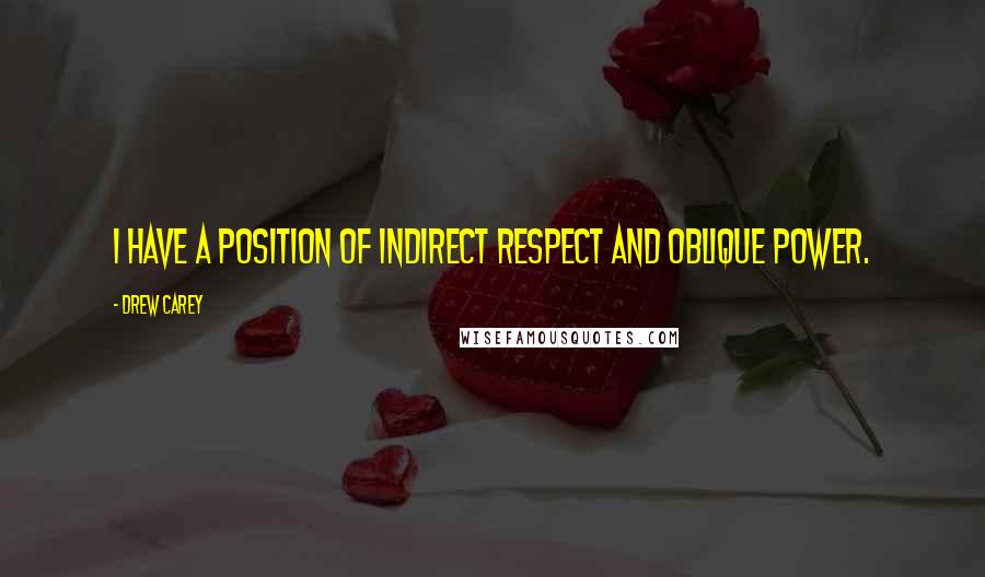 Drew Carey Quotes: I have a position of indirect respect and oblique power.