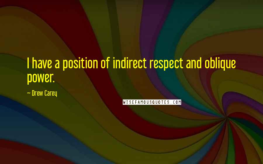 Drew Carey Quotes: I have a position of indirect respect and oblique power.