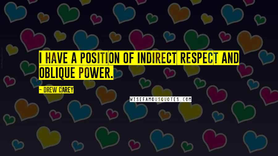 Drew Carey Quotes: I have a position of indirect respect and oblique power.