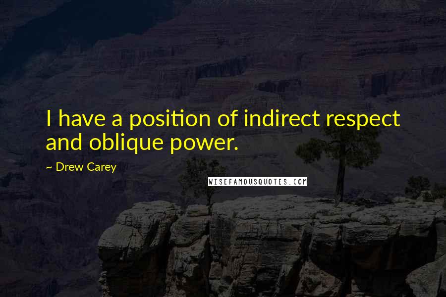 Drew Carey Quotes: I have a position of indirect respect and oblique power.