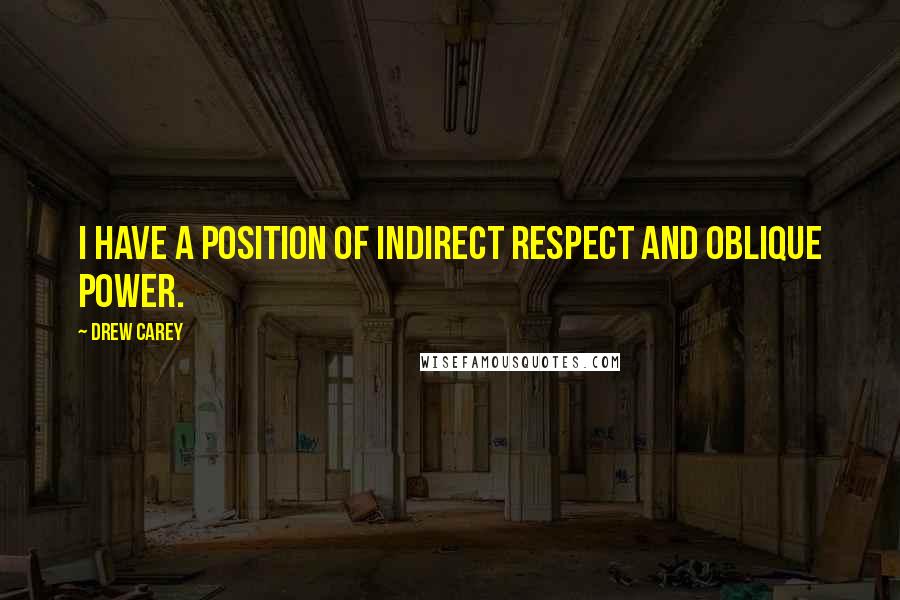 Drew Carey Quotes: I have a position of indirect respect and oblique power.