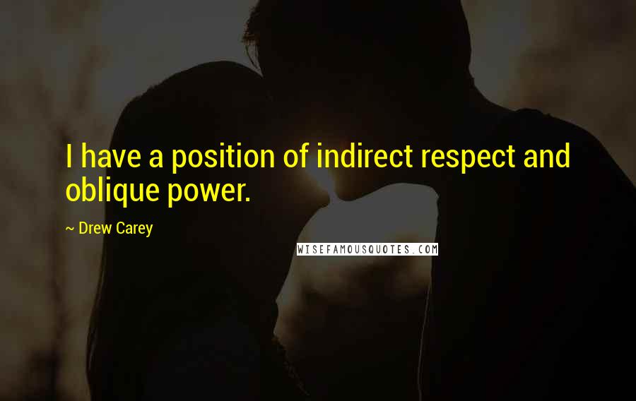 Drew Carey Quotes: I have a position of indirect respect and oblique power.