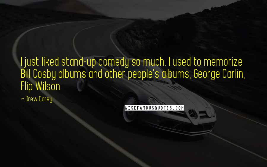 Drew Carey Quotes: I just liked stand-up comedy so much. I used to memorize Bill Cosby albums and other people's albums, George Carlin, Flip Wilson.