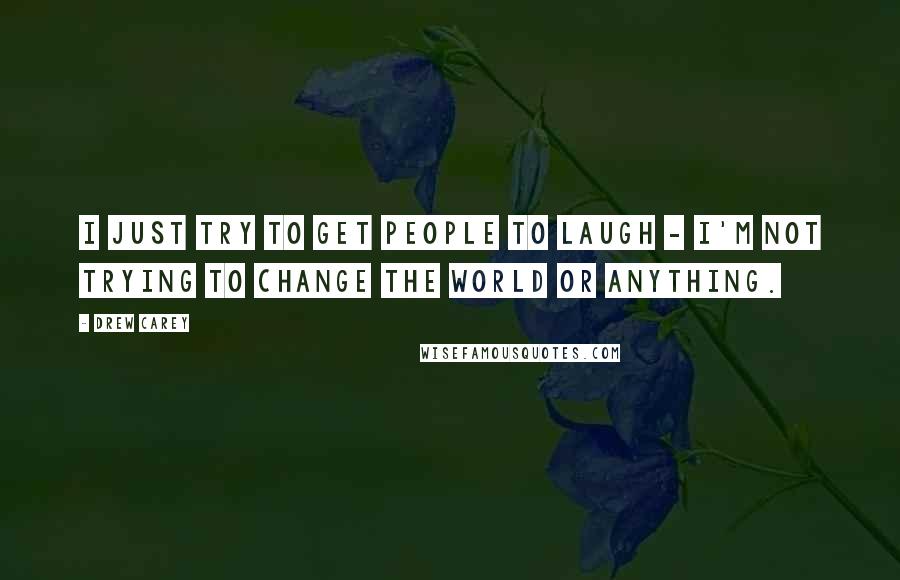 Drew Carey Quotes: I just try to get people to laugh - I'm not trying to change the world or anything.