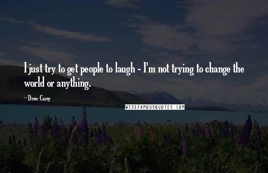 Drew Carey Quotes: I just try to get people to laugh - I'm not trying to change the world or anything.