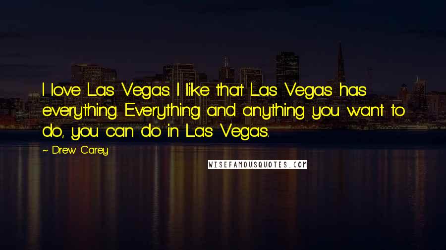 Drew Carey Quotes: I love Las Vegas. I like that Las Vegas has everything. Everything and anything you want to do, you can do in Las Vegas.