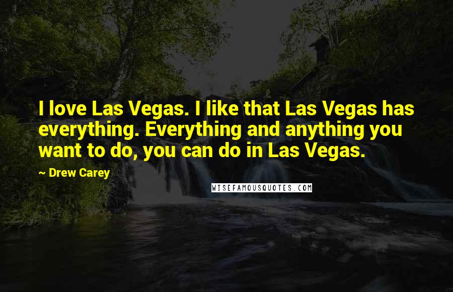 Drew Carey Quotes: I love Las Vegas. I like that Las Vegas has everything. Everything and anything you want to do, you can do in Las Vegas.