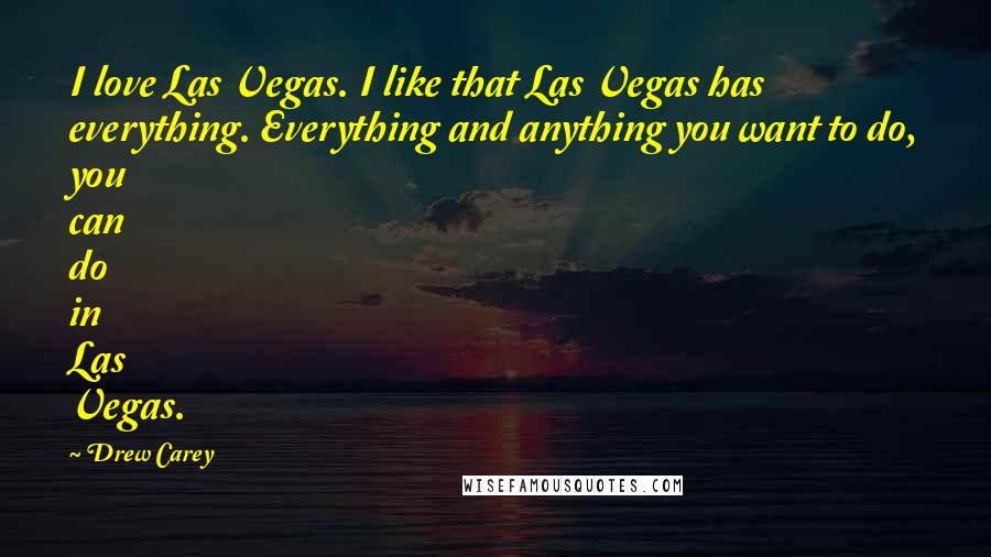 Drew Carey Quotes: I love Las Vegas. I like that Las Vegas has everything. Everything and anything you want to do, you can do in Las Vegas.