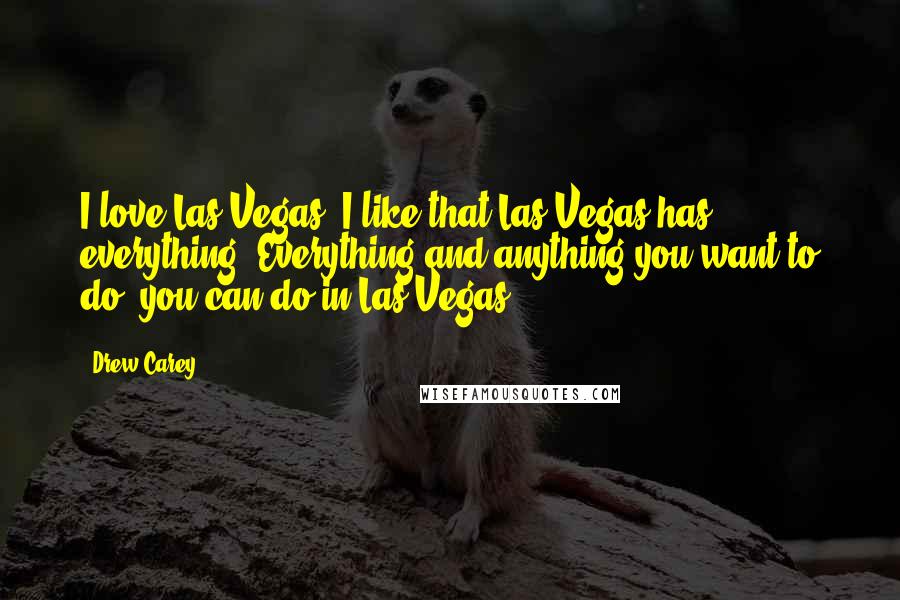 Drew Carey Quotes: I love Las Vegas. I like that Las Vegas has everything. Everything and anything you want to do, you can do in Las Vegas.