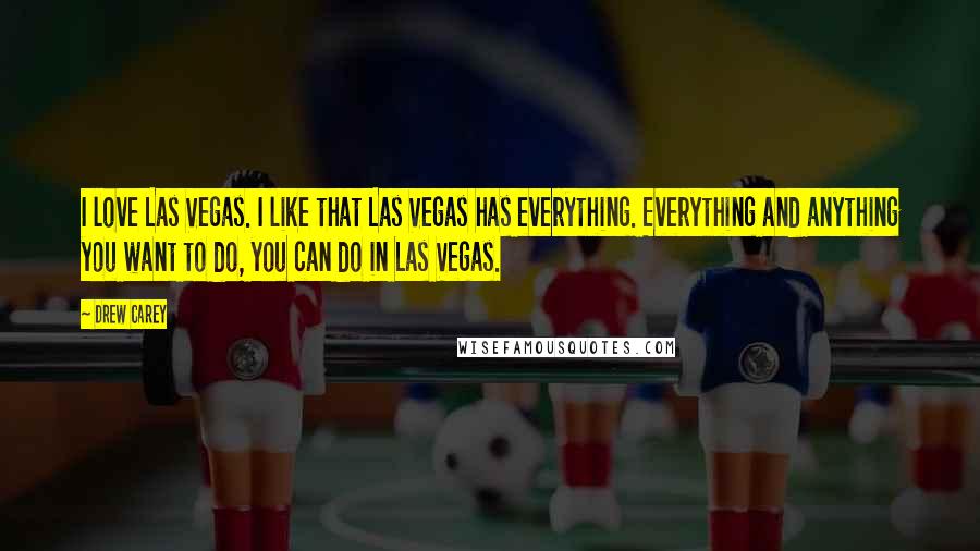 Drew Carey Quotes: I love Las Vegas. I like that Las Vegas has everything. Everything and anything you want to do, you can do in Las Vegas.