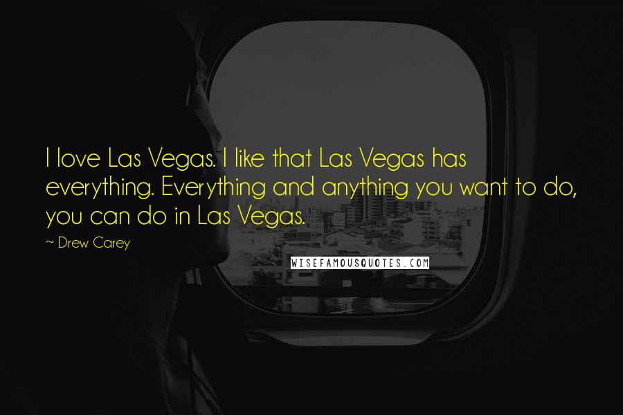 Drew Carey Quotes: I love Las Vegas. I like that Las Vegas has everything. Everything and anything you want to do, you can do in Las Vegas.