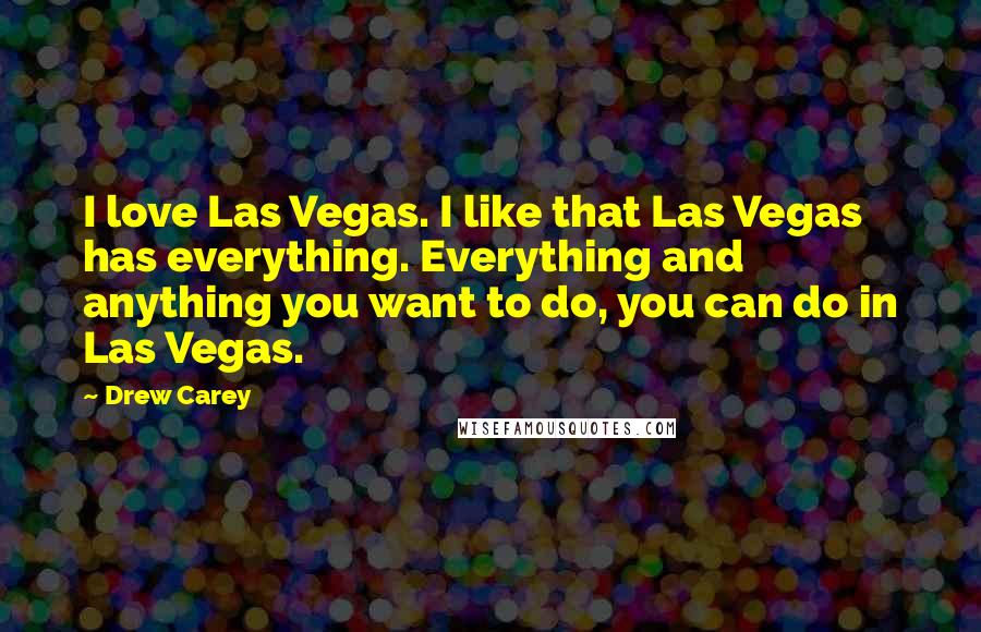 Drew Carey Quotes: I love Las Vegas. I like that Las Vegas has everything. Everything and anything you want to do, you can do in Las Vegas.