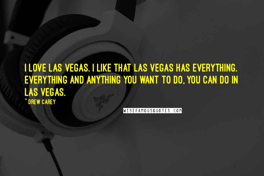 Drew Carey Quotes: I love Las Vegas. I like that Las Vegas has everything. Everything and anything you want to do, you can do in Las Vegas.