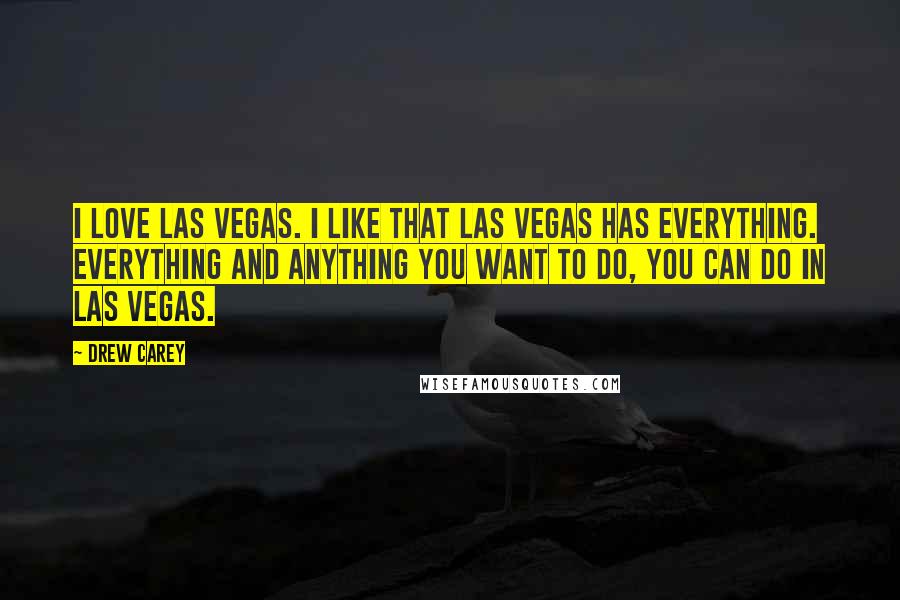 Drew Carey Quotes: I love Las Vegas. I like that Las Vegas has everything. Everything and anything you want to do, you can do in Las Vegas.