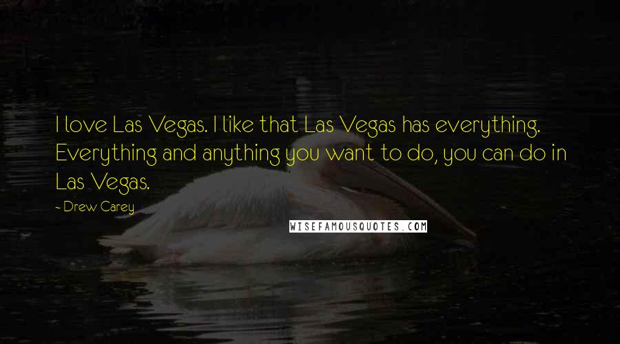 Drew Carey Quotes: I love Las Vegas. I like that Las Vegas has everything. Everything and anything you want to do, you can do in Las Vegas.