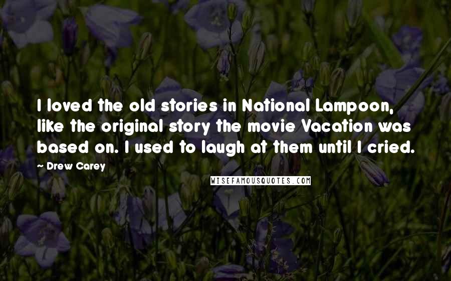 Drew Carey Quotes: I loved the old stories in National Lampoon, like the original story the movie Vacation was based on. I used to laugh at them until I cried.