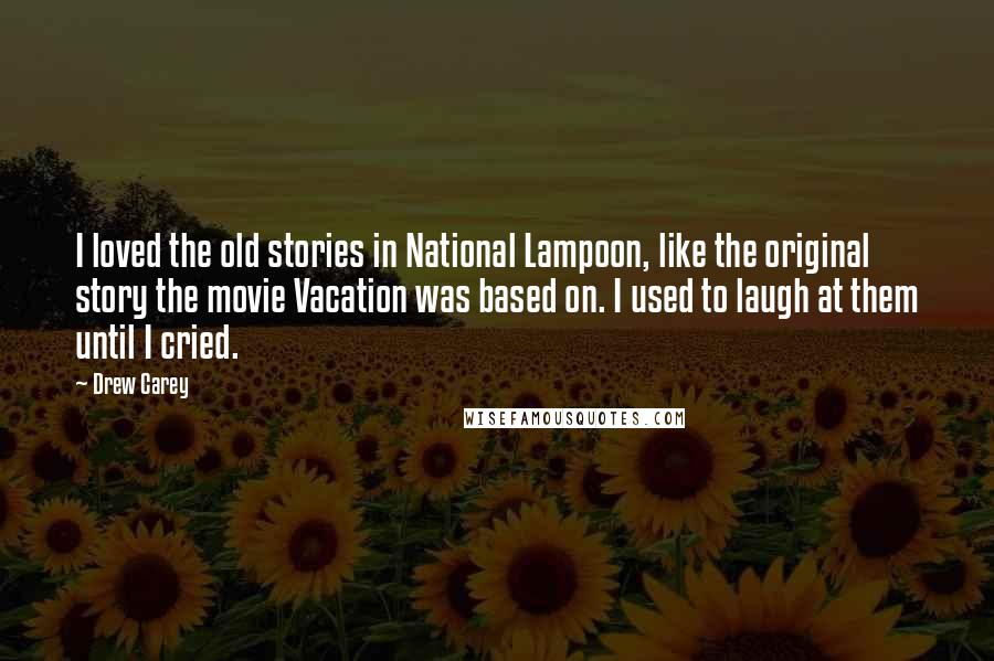 Drew Carey Quotes: I loved the old stories in National Lampoon, like the original story the movie Vacation was based on. I used to laugh at them until I cried.