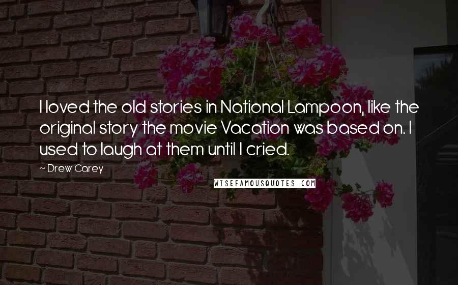 Drew Carey Quotes: I loved the old stories in National Lampoon, like the original story the movie Vacation was based on. I used to laugh at them until I cried.