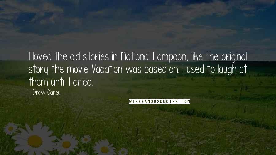 Drew Carey Quotes: I loved the old stories in National Lampoon, like the original story the movie Vacation was based on. I used to laugh at them until I cried.